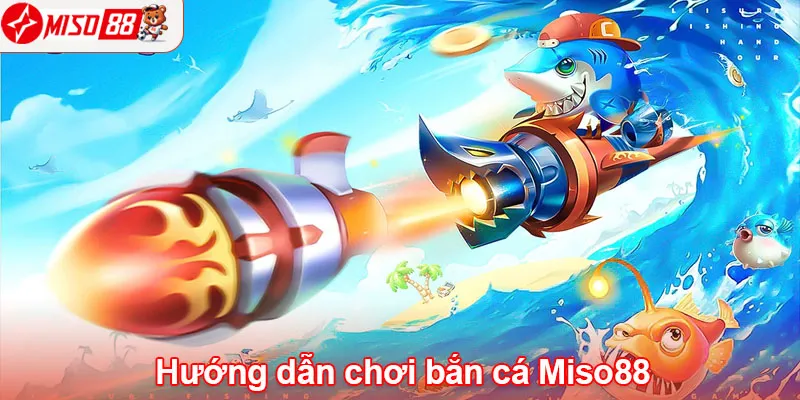 Hướng dẫn chơi bắn cá Miso88 để trúng thưởng lớn