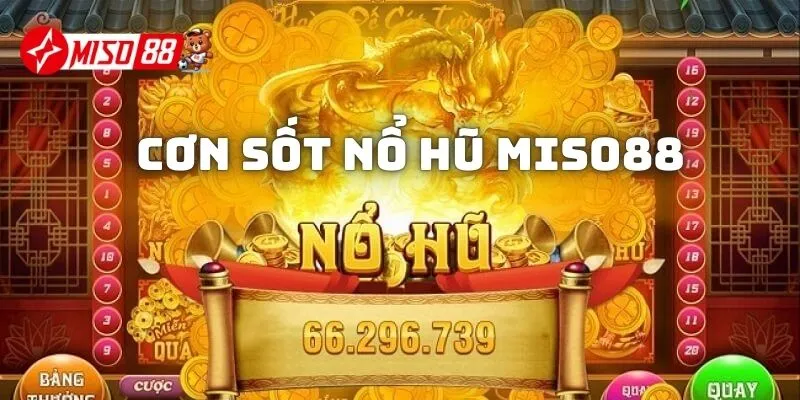 Cơn sốt Nổ Hũ Miso88 đang đến rất gần