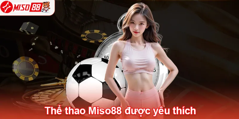 Thể thao Miso88 được nhiều người chơi yêu thích